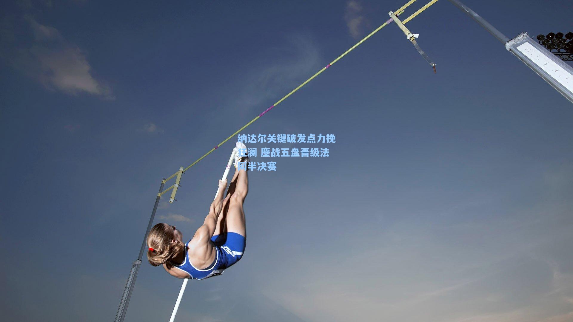 纳达尔关键破发点力挽狂澜 鏖战五盘晋级法网半决赛