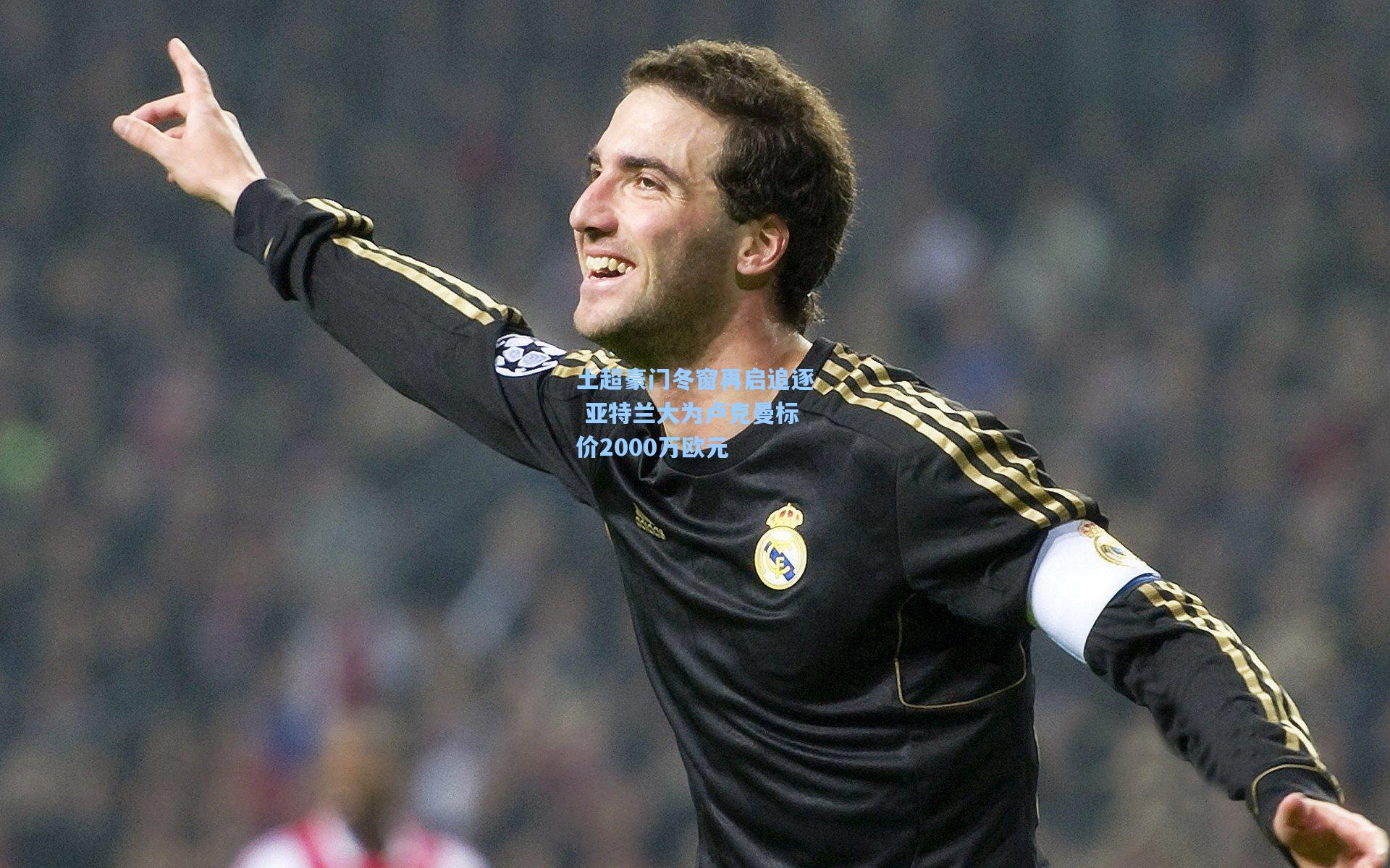 土超豪门冬窗再启追逐 亚特兰大为卢克曼标价2000万欧元