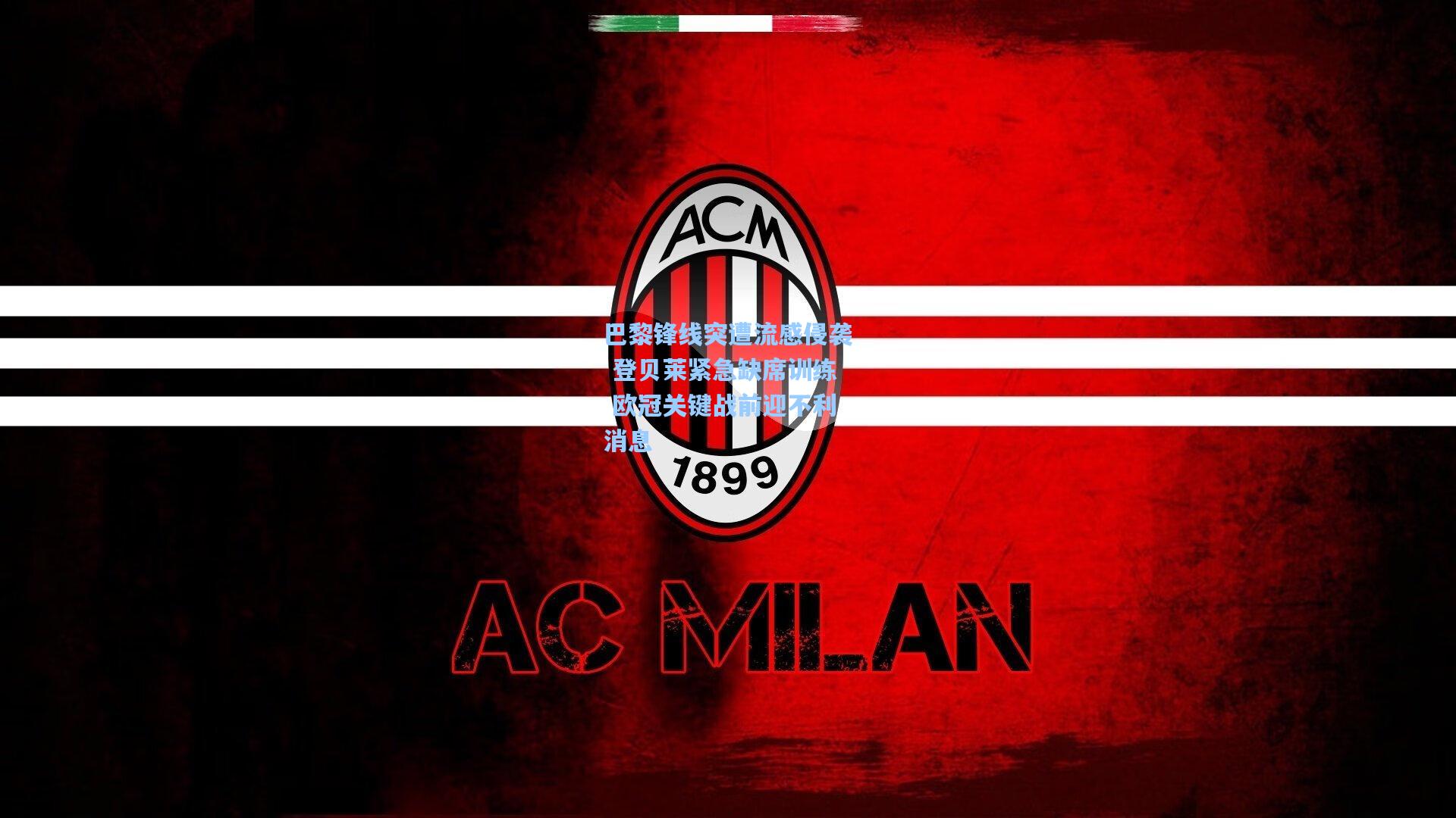 巴黎锋线突遭流感侵袭 登贝莱紧急缺席训练 欧冠关键战前迎不利消息