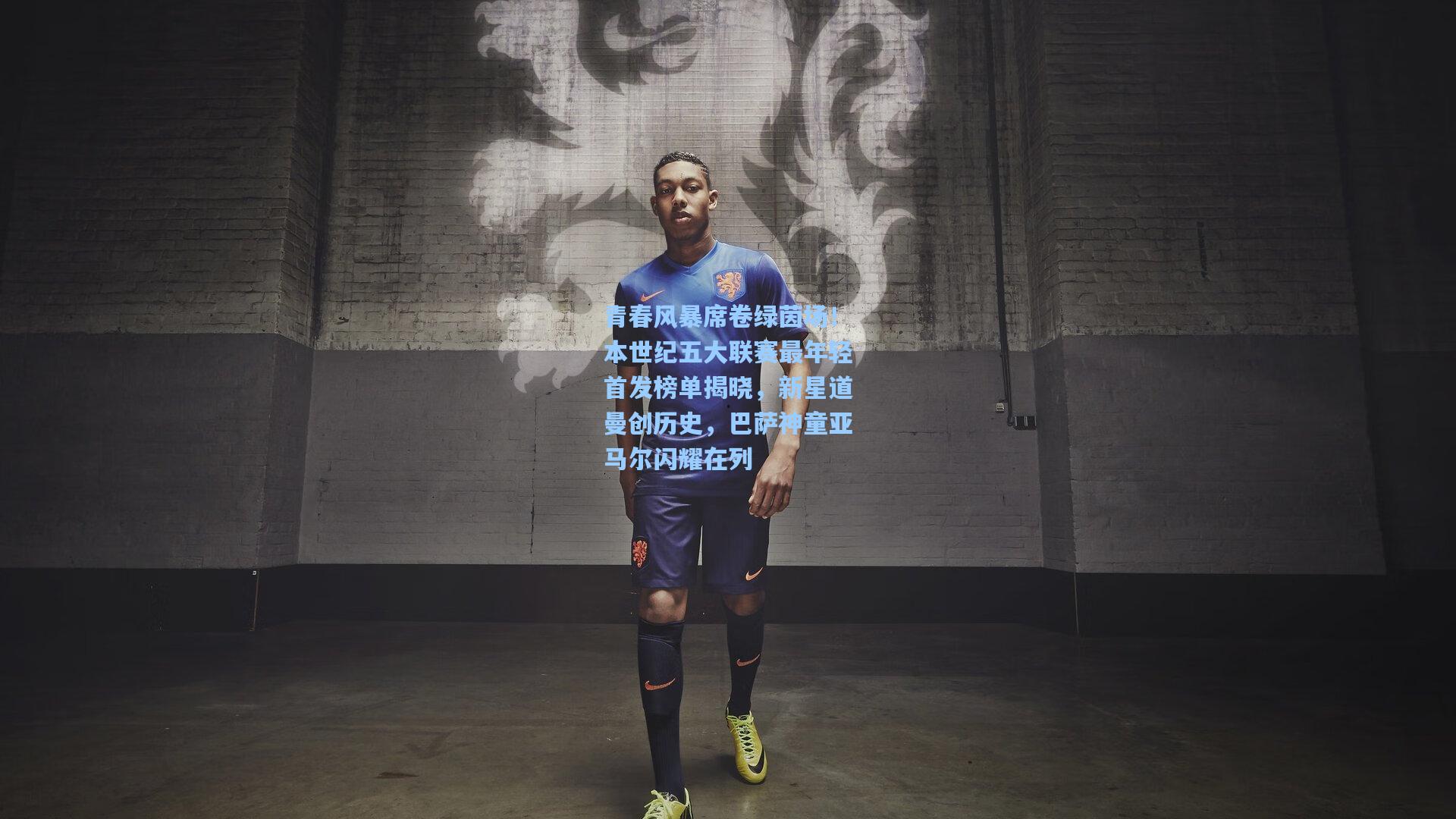 青春风暴席卷绿茵场！本世纪五大联赛最年轻首发榜单揭晓，新星道曼创历史，巴萨神童亚马尔闪耀在列