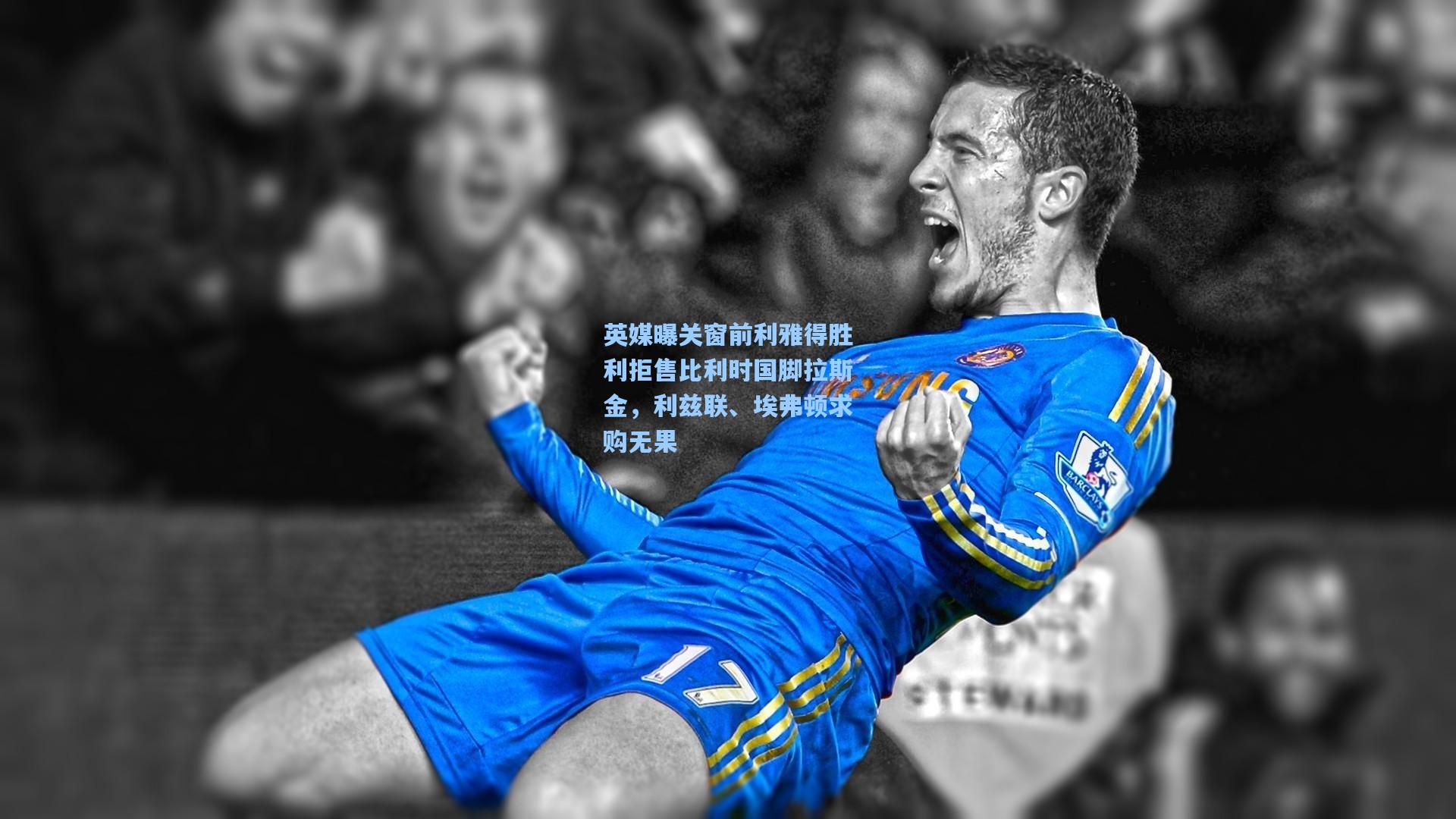 英媒曝关窗前利雅得胜利拒售比利时国脚拉斯金，利兹联、埃弗顿求购无果