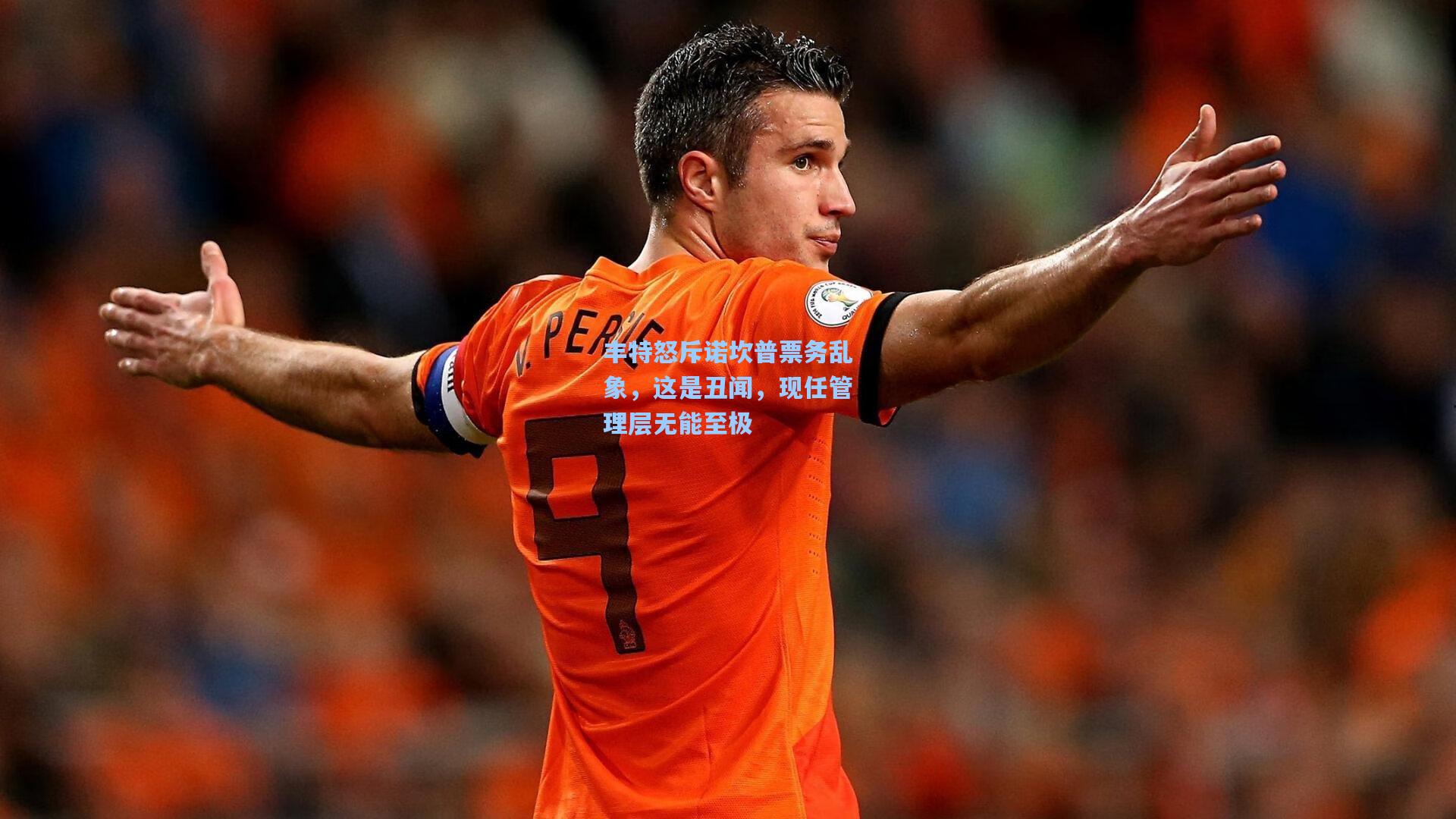 丰特怒斥诺坎普票务乱象，这是丑闻，现任管理层无能至极