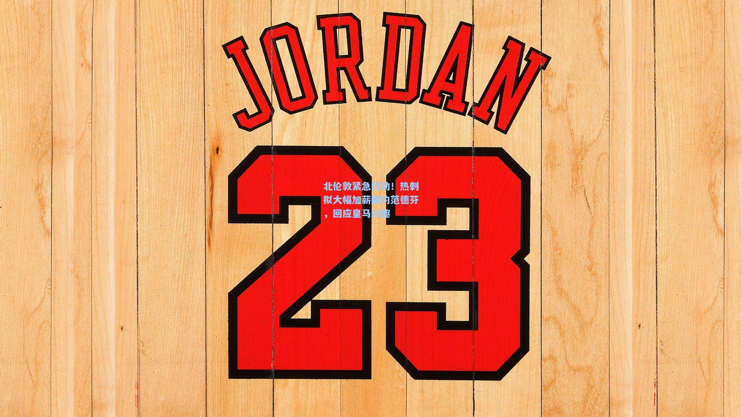 北伦敦紧急行动！热刺拟大幅加薪续约范德芬，回应皇马兴趣