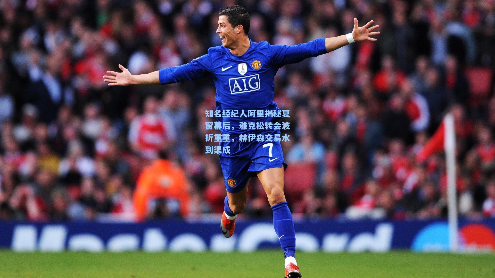 知名经纪人阿里揭秘夏窗幕后，雅克松转会波折重重，赫伊森交易水到渠成