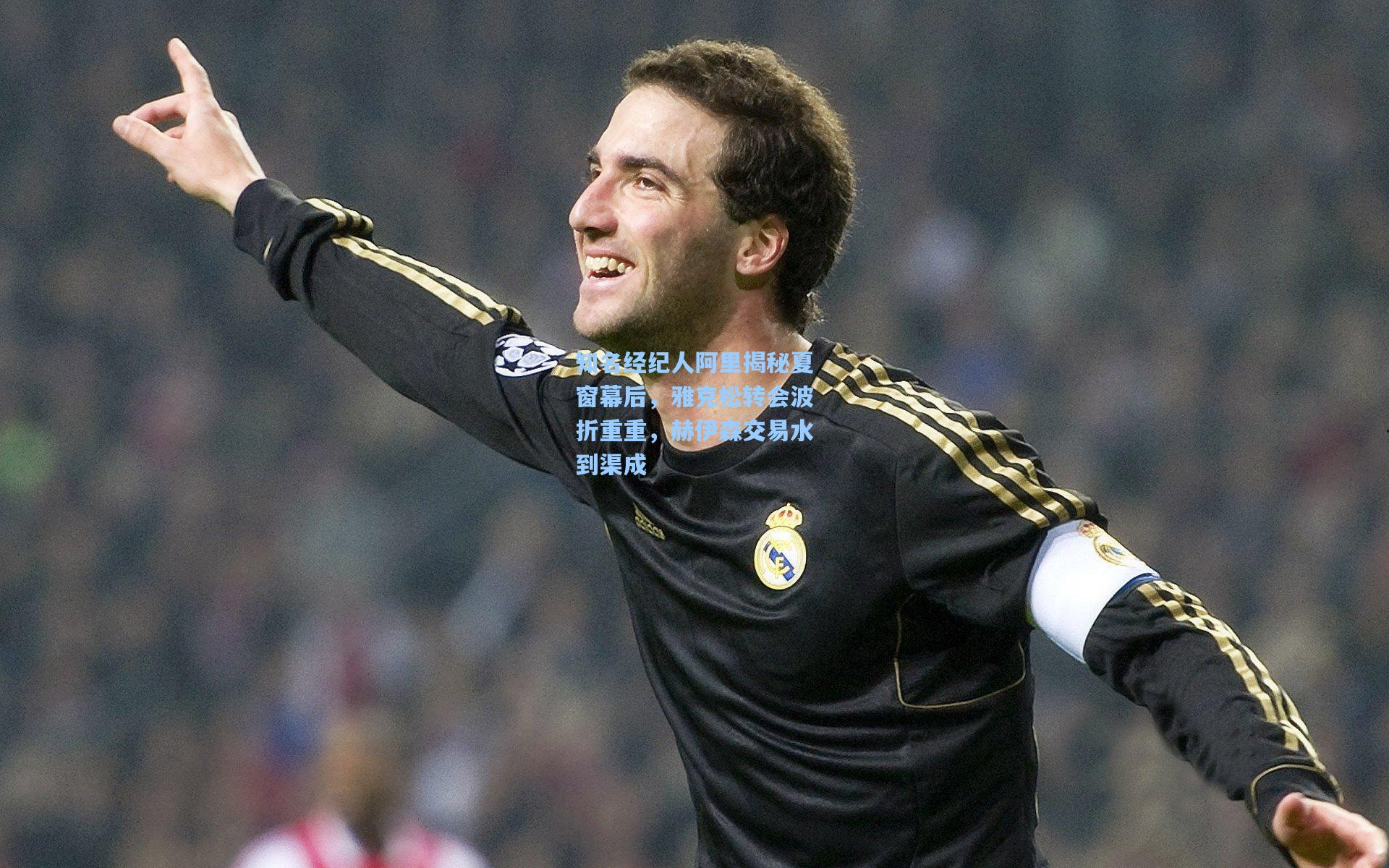 知名经纪人阿里揭秘夏窗幕后，雅克松转会波折重重，赫伊森交易水到渠成