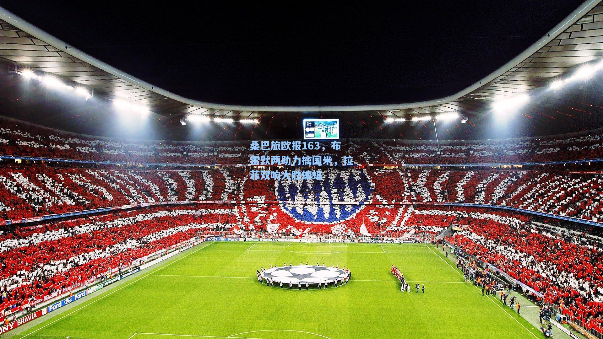 桑巴旅欧报163，布雷默两助力擒国米，拉菲双响大胜蝙蝠